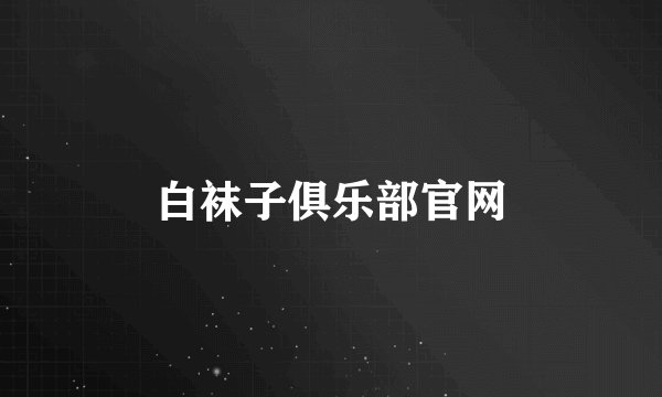 白袜子俱乐部官网