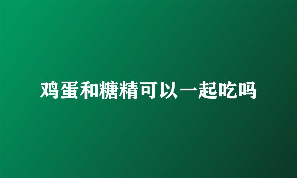 鸡蛋和糖精可以一起吃吗