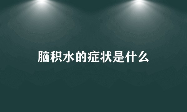 脑积水的症状是什么