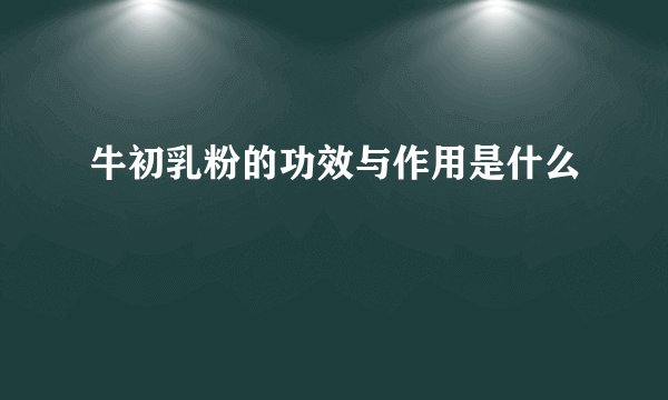 牛初乳粉的功效与作用是什么
