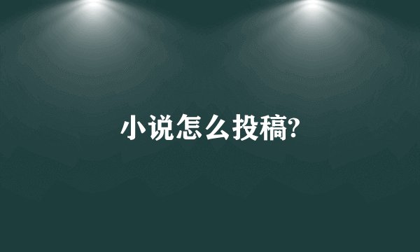 小说怎么投稿?
