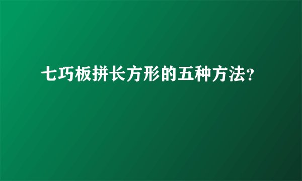 七巧板拼长方形的五种方法？