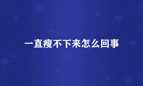 一直瘦不下来怎么回事