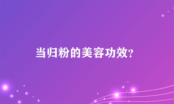 当归粉的美容功效？