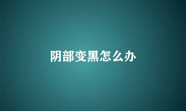 阴部变黑怎么办