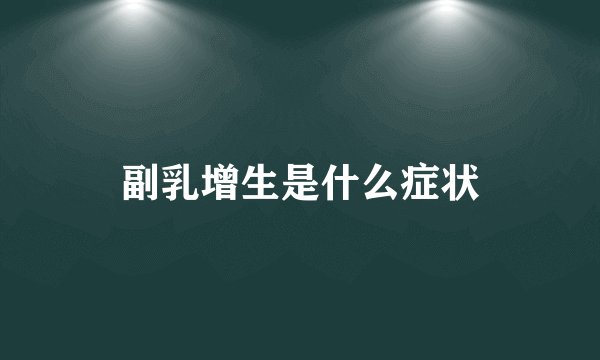 副乳增生是什么症状