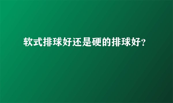 软式排球好还是硬的排球好?
