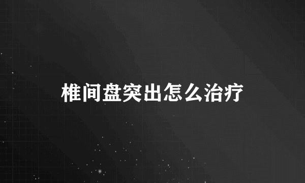 椎间盘突出怎么治疗