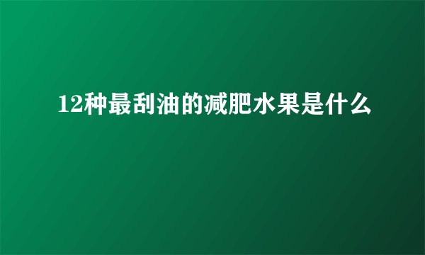 12种最刮油的减肥水果是什么