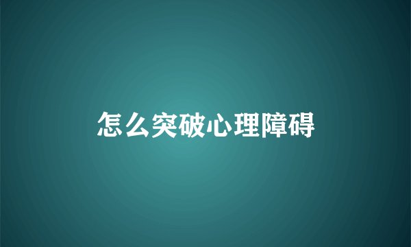 怎么突破心理障碍