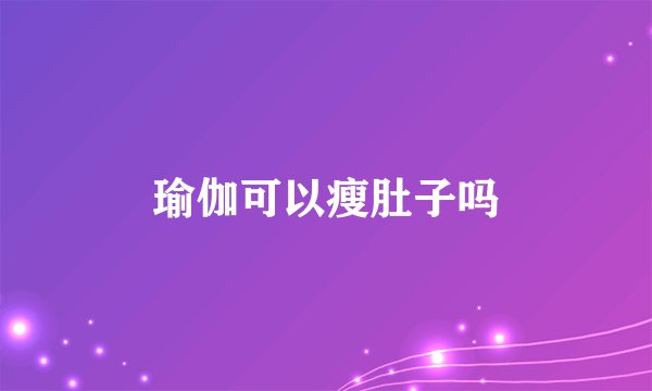 瑜伽可以瘦肚子吗