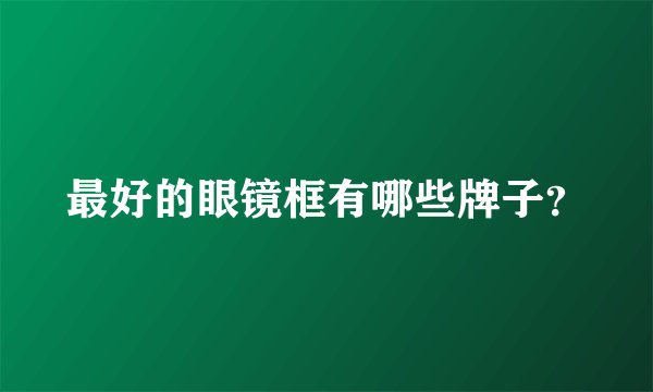 最好的眼镜框有哪些牌子？