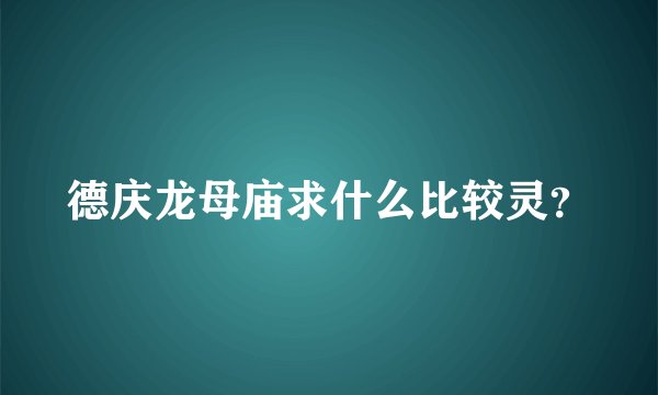 德庆龙母庙求什么比较灵？