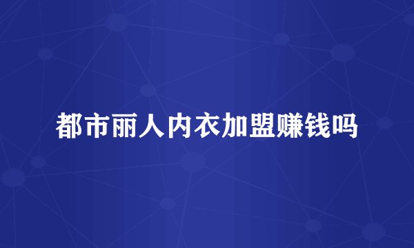 都市丽人内衣加盟赚钱吗