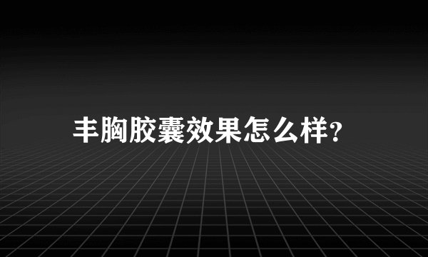 丰胸胶囊效果怎么样？