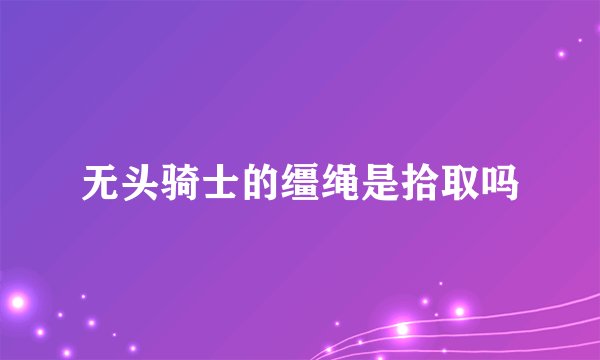 无头骑士的缰绳是拾取吗