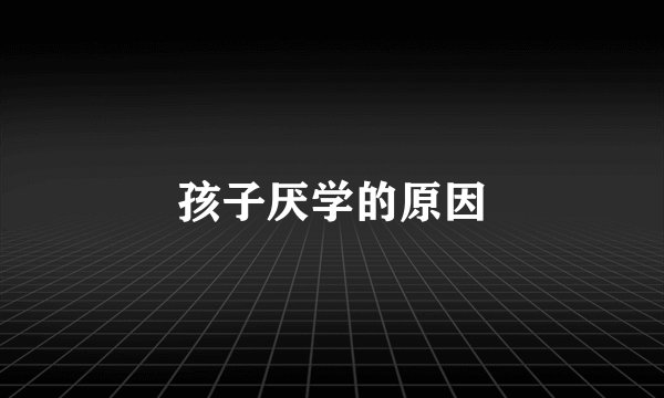 孩子厌学的原因