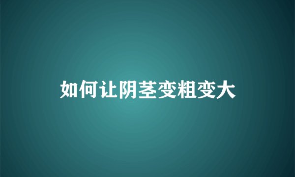 如何让阴茎变粗变大