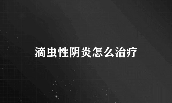 滴虫性阴炎怎么治疗