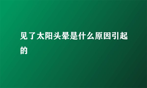 见了太阳头晕是什么原因引起的