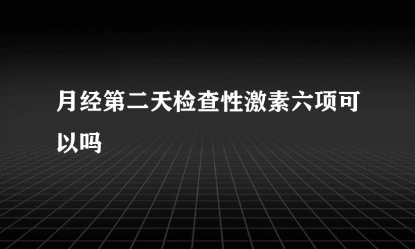 月经第二天检查性激素六项可以吗