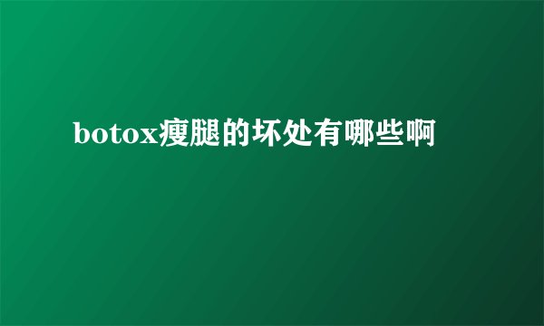 botox瘦腿的坏处有哪些啊