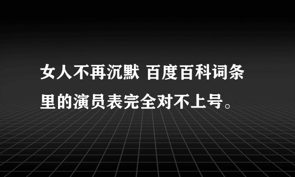 女人不再沉默 百度百科词条里的演员表完全对不上号。