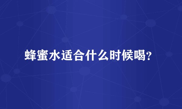 蜂蜜水适合什么时候喝？