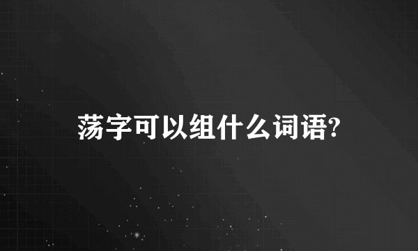 荡字可以组什么词语?