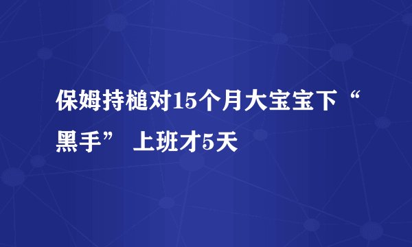 保姆持槌对15个月大宝宝下“黑手” 上班才5天