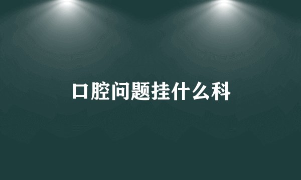口腔问题挂什么科