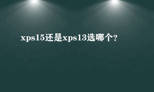 xps15还是xps13选哪个？