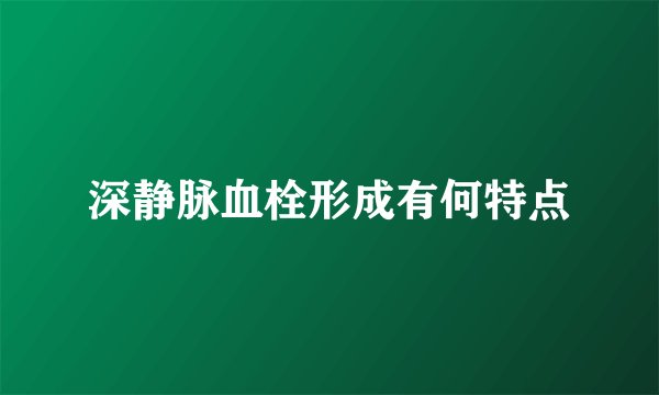 深静脉血栓形成有何特点