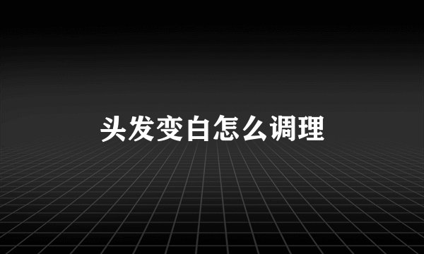 头发变白怎么调理