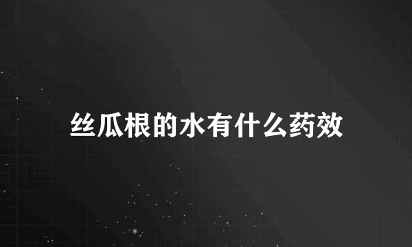 丝瓜根的水有什么药效