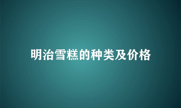 明治雪糕的种类及价格
