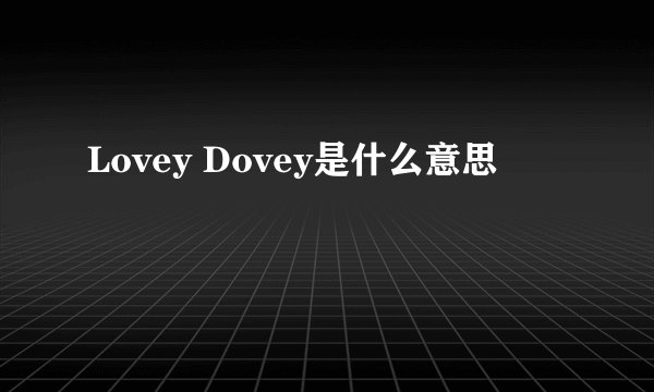 Lovey Dovey是什么意思