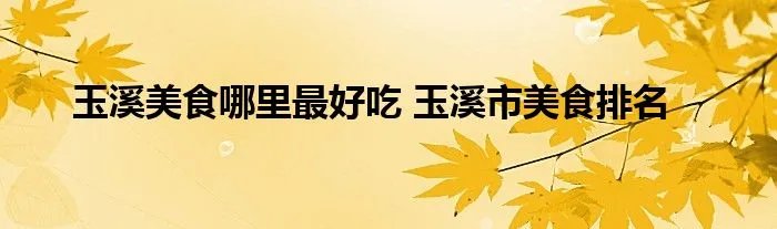 玉溪美食哪里最好吃 玉溪市美食排名