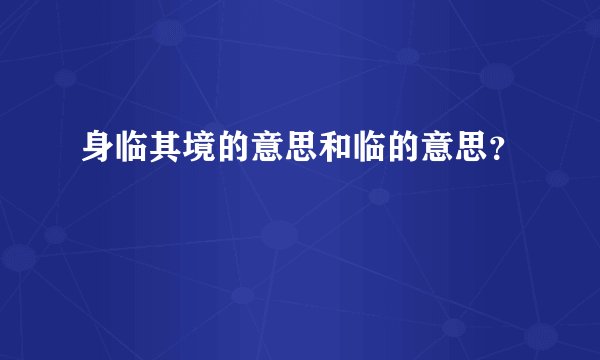 身临其境的意思和临的意思？