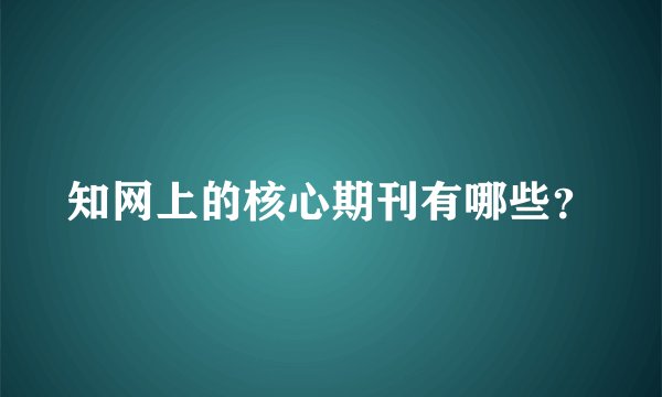 知网上的核心期刊有哪些?