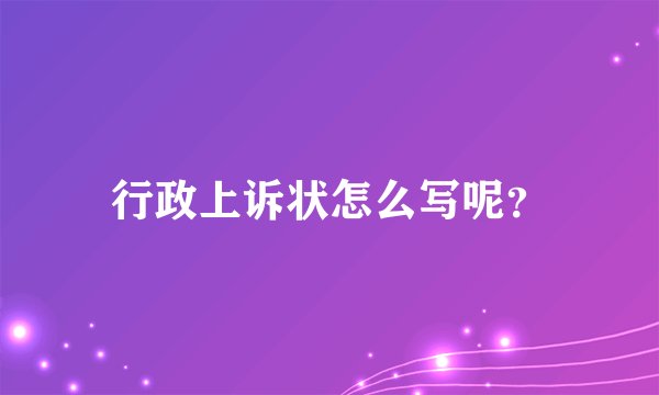 行政上诉状怎么写呢？