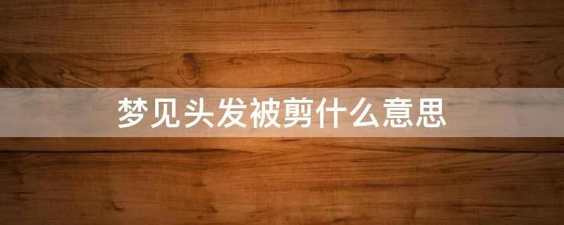 梦见头发被剪什么意思