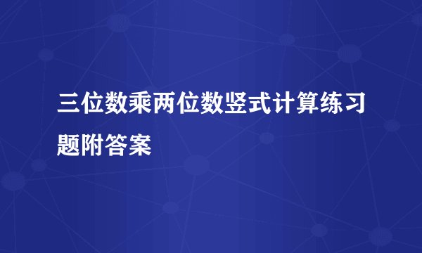 三位数乘两位数竖式计算练习题附答案