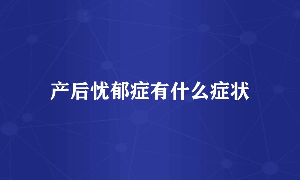 产后忧郁症有什么症状