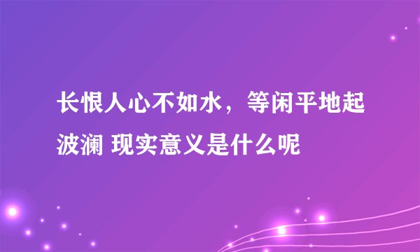 长恨人心不如水，等闲平地起波澜 现实意义是什么呢