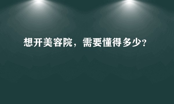 想开美容院，需要懂得多少？