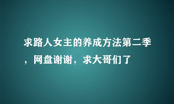 求路人女主的养成方法第二季,网盘谢谢,求大哥们了