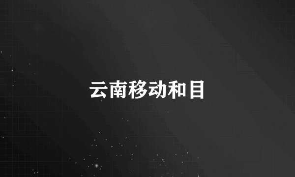 云南移动和目