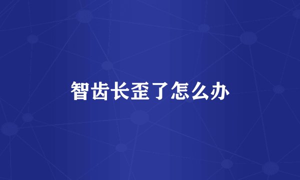 智齿长歪了怎么办