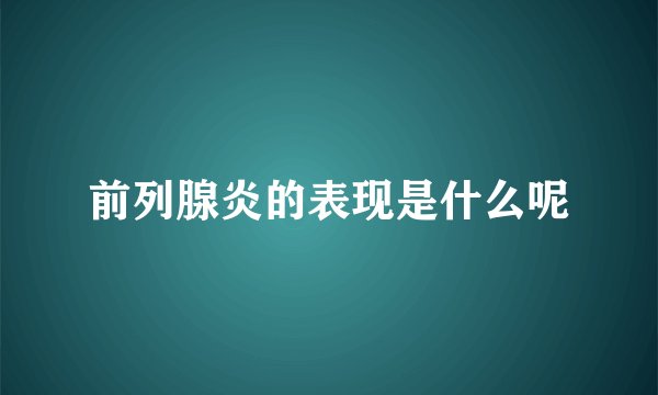 前列腺炎的表现是什么呢